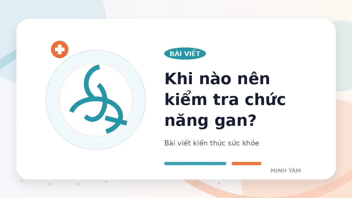 Khi nào nên kiểm tra chức năng gan?